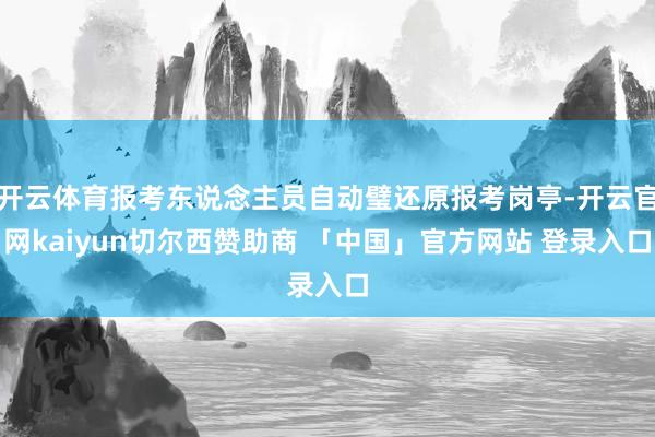 开云体育报考东说念主员自动璧还原报考岗亭-开云官网kaiyun切尔西赞助商 「中国」官方网站 登录入口