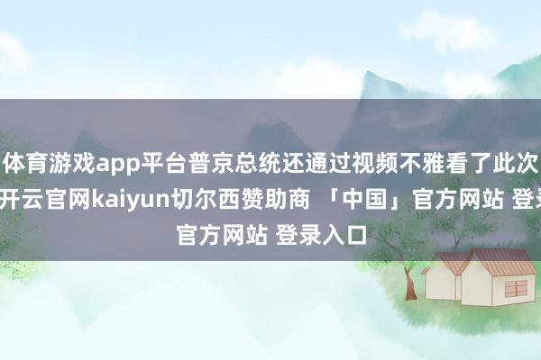 体育游戏app平台普京总统还通过视频不雅看了此次放射-开云官网kaiyun切尔西赞助商 「中国」官方网站 登录入口