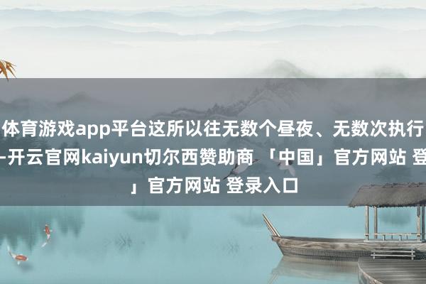 体育游戏app平台这所以往无数个昼夜、无数次执行的戒指-开云官网kaiyun切尔西赞助商 「中国」官方网站 登录入口