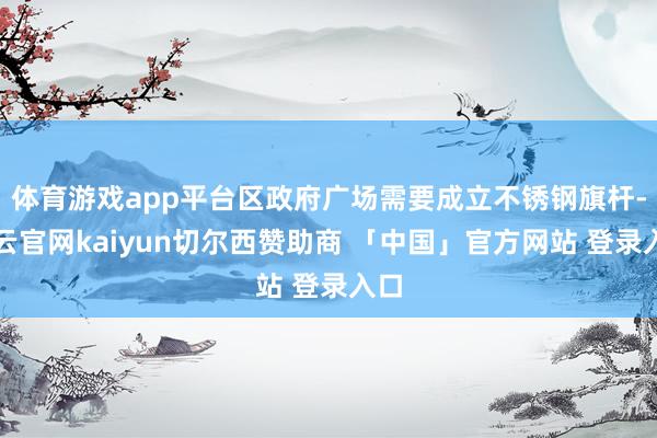 体育游戏app平台区政府广场需要成立不锈钢旗杆-开云官网kaiyun切尔西赞助商 「中国」官方网站 登录入口