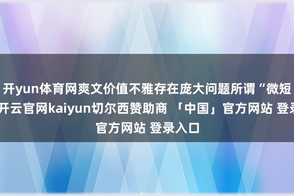 开yun体育网爽文价值不雅存在庞大问题所谓“微短剧”-开云官网kaiyun切尔西赞助商 「中国」官方网站 登录入口