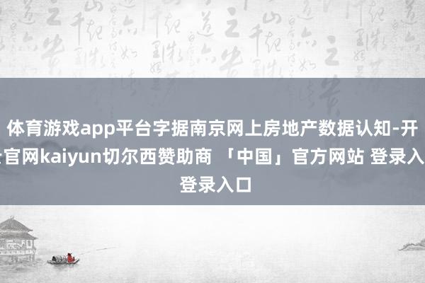 体育游戏app平台字据南京网上房地产数据认知-开云官网kaiyun切尔西赞助商 「中国」官方网站 登录入口