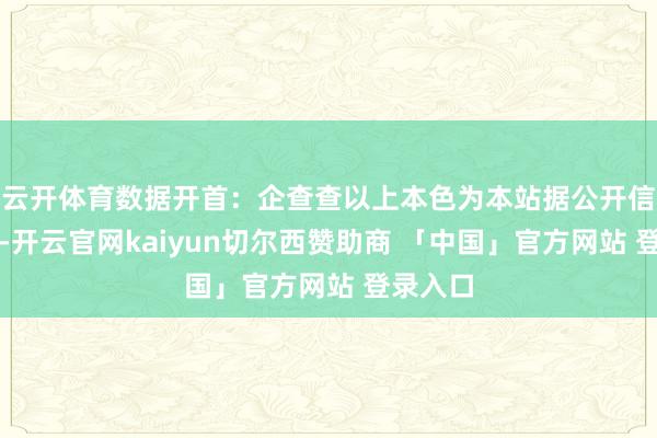 云开体育数据开首:企查查以上本色为本站据公开信息整理-开云官网kaiyun切尔西赞助商 「中国」官方网站 登录入口