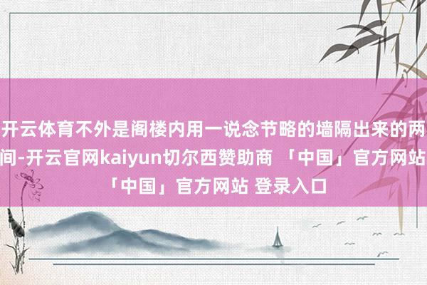 开云体育不外是阁楼内用一说念节略的墙隔出来的两个细小空间-开云官网kaiyun切尔西赞助商 「中国」官方网站 登录入口