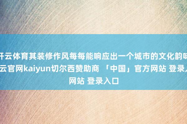开云体育其装修作风每每能响应出一个城市的文化韵味-开云官网kaiyun切尔西赞助商 「中国」官方网站 登录入口