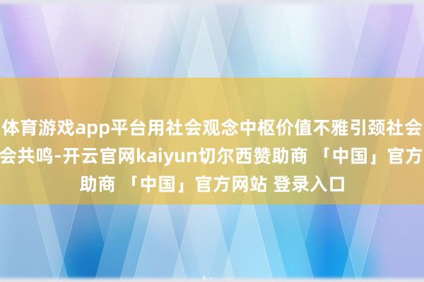 体育游戏app平台用社会观念中枢价值不雅引颈社会想潮、凝合社会共鸣-开云官网kaiyun切尔西赞助商 「中国」官方网站 登录入口
