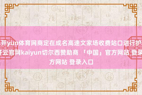 开yun体育网商定在成名高速文家场收费站口进行护送-开云官网kaiyun切尔西赞助商 「中国」官方网站 登录入口