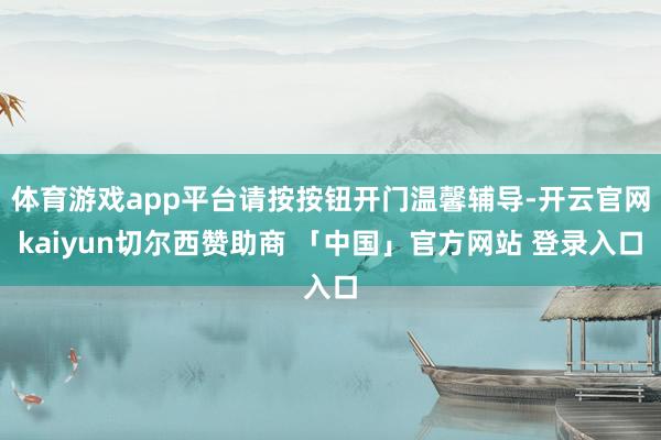 体育游戏app平台请按按钮开门温馨辅导-开云官网kaiyun切尔西赞助商 「中国」官方网站 登录入口