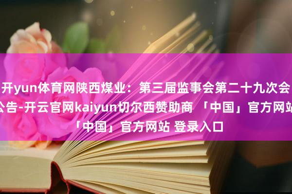开yun体育网陕西煤业：第三届监事会第二十九次会议有谋划公告-开云官网kaiyun切尔西赞助商 「中国」官方网站 登录入口