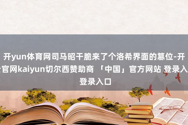 开yun体育网司马昭干脆来了个洛希界面的篡位-开云官网kaiyun切尔西赞助商 「中国」官方网站 登录入口