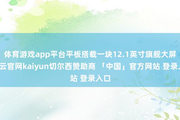 体育游戏app平台平板搭载一块12.1英寸旗舰大屏-开云官网kaiyun切尔西赞助商 「中国」官方网站 登录入口