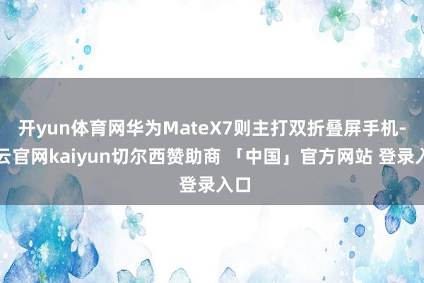 开yun体育网华为MateX7则主打双折叠屏手机-开云官网kaiyun切尔西赞助商 「中国」官方网站 登录入口