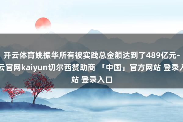开云体育姚振华所有被实践总金额达到了489亿元-开云官网kaiyun切尔西赞助商 「中国」官方网站 登录入口
