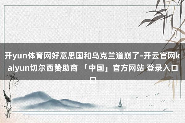 开yun体育网好意思国和乌克兰道崩了-开云官网kaiyun切尔西赞助商 「中国」官方网站 登录入口