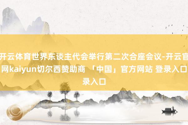 开云体育世界东谈主代会举行第二次合座会议-开云官网kaiyun切尔西赞助商 「中国」官方网站 登录入口