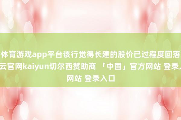 体育游戏app平台该行觉得长建的股价已过程度回落-开云官网kaiyun切尔西赞助商 「中国」官方网站 登录入口