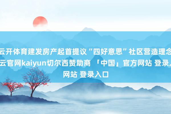 云开体育建发房产起首提议“四好意思”社区营造理念-开云官网kaiyun切尔西赞助商 「中国」官方网站 登录入口