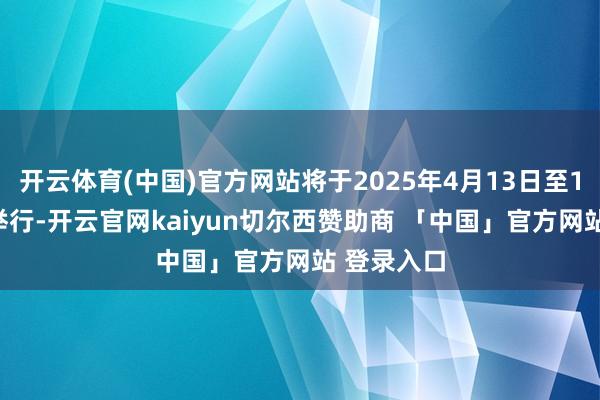 开云体育(中国)官方网站将于2025年4月13日至10月13日举行-开云官网kaiyun切尔西赞助商 「中国」官方网站 登录入口