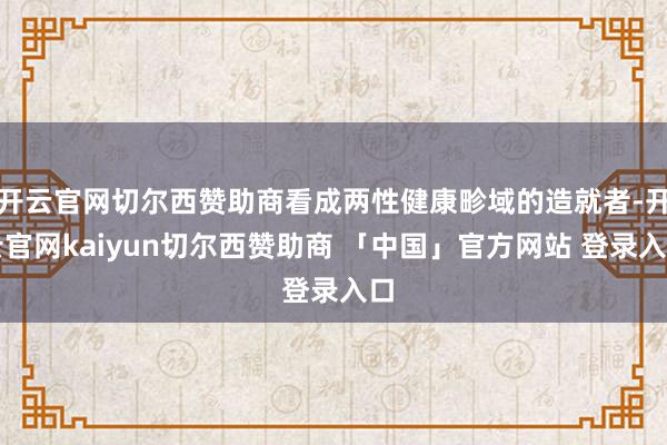 开云官网切尔西赞助商看成两性健康畛域的造就者-开云官网kaiyun切尔西赞助商 「中国」官方网站 登录入口