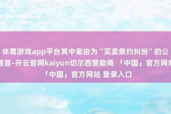 体育游戏app平台其中案由为“买卖条约纠纷”的公告以64则居首-开云官网kaiyun切尔西赞助商 「中国」官方网站 登录入口