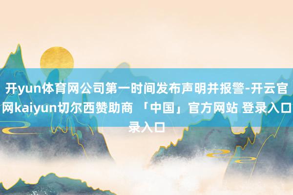 开yun体育网公司第一时间发布声明并报警-开云官网kaiyun切尔西赞助商 「中国」官方网站 登录入口