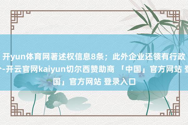 开yun体育网著述权信息8条；此外企业还领有行政许可8个-开云官网kaiyun切尔西赞助商 「中国」官方网站 登录入口