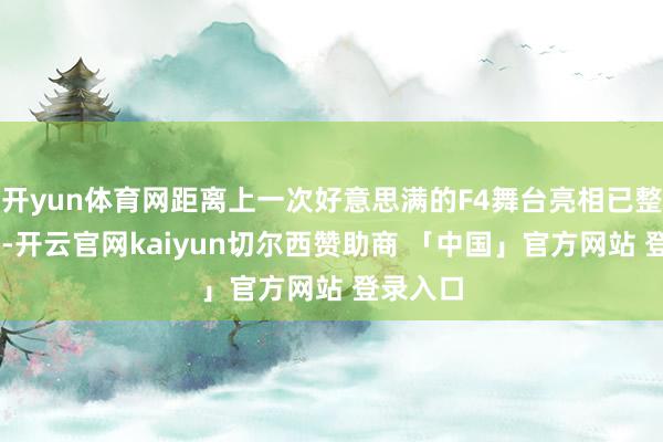 开yun体育网距离上一次好意思满的F4舞台亮相已整整12年-开云官网kaiyun切尔西赞助商 「中国」官方网站 登录入口