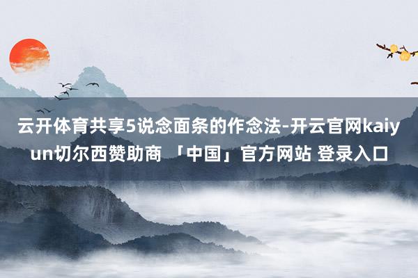 云开体育共享5说念面条的作念法-开云官网kaiyun切尔西赞助商 「中国」官方网站 登录入口
