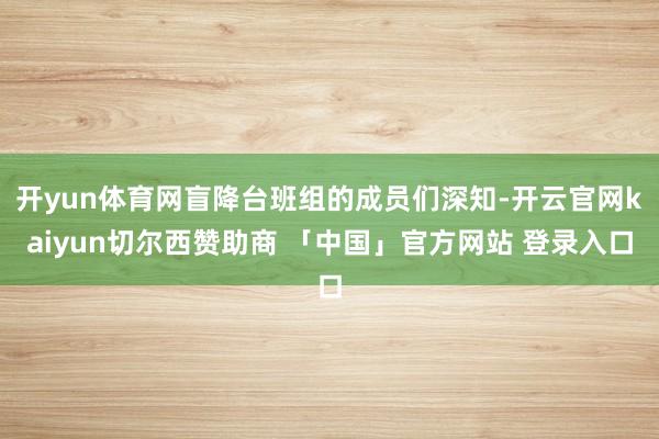 开yun体育网盲降台班组的成员们深知-开云官网kaiyun切尔西赞助商 「中国」官方网站 登录入口