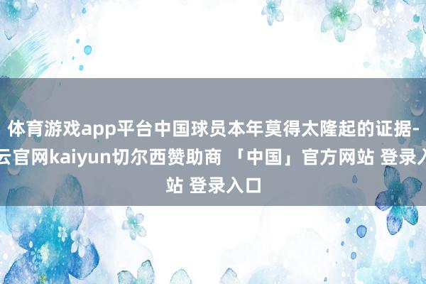 体育游戏app平台中国球员本年莫得太隆起的证据-开云官网kaiyun切尔西赞助商 「中国」官方网站 登录入口