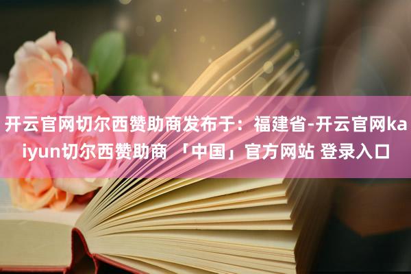 开云官网切尔西赞助商发布于：福建省-开云官网kaiyun切尔西赞助商 「中国」官方网站 登录入口