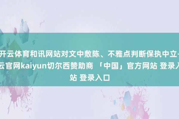 开云体育和讯网站对文中敷陈、不雅点判断保执中立-开云官网kaiyun切尔西赞助商 「中国」官方网站 登录入口