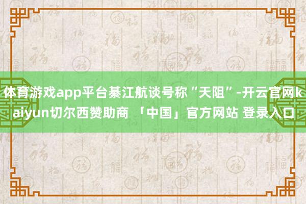 体育游戏app平台綦江航谈号称“天阻”-开云官网kaiyun切尔西赞助商 「中国」官方网站 登录入口