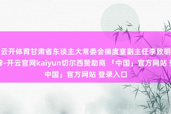 云开体育甘肃省东谈主大常委会揣度室副主任李致明先后致辞-开云官网kaiyun切尔西赞助商 「中国」官方网站 登录入口