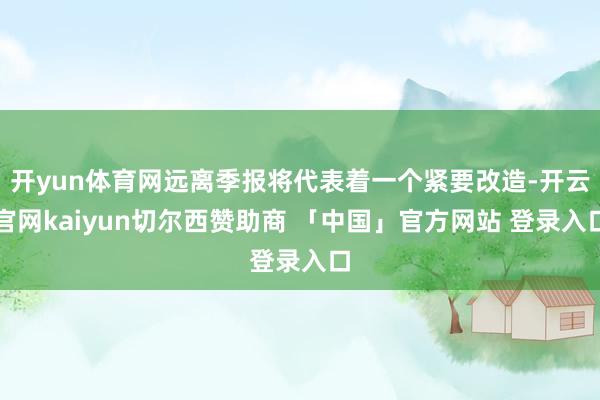 开yun体育网远离季报将代表着一个紧要改造-开云官网kaiyun切尔西赞助商 「中国」官方网站 登录入口