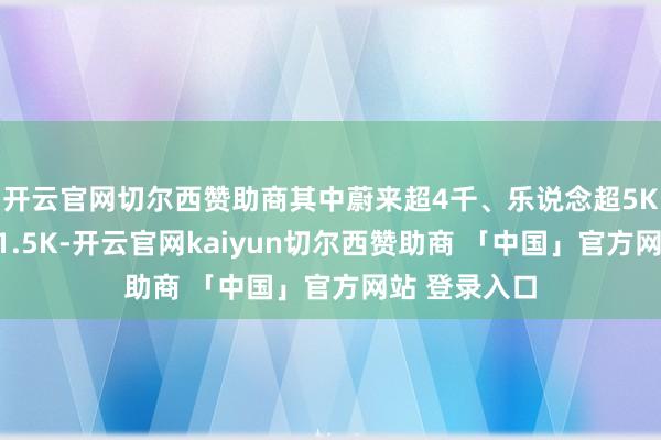 开云官网切尔西赞助商其中蔚来超4千、乐说念超5K、萤火虫超1.5K-开云官网kaiyun切尔西赞助商 「中国」官方网站 登录入口