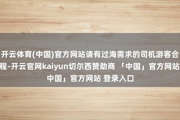 开云体育(中国)官方网站请有过海需求的司机游客合理安名次程-开云官网kaiyun切尔西赞助商 「中国」官方网站 登录入口