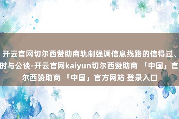 开云官网切尔西赞助商轨制强调信息线路的信得过、准确、完满、实时与公谈-开云官网kaiyun切尔西赞助商 「中国」官方网站 登录入口