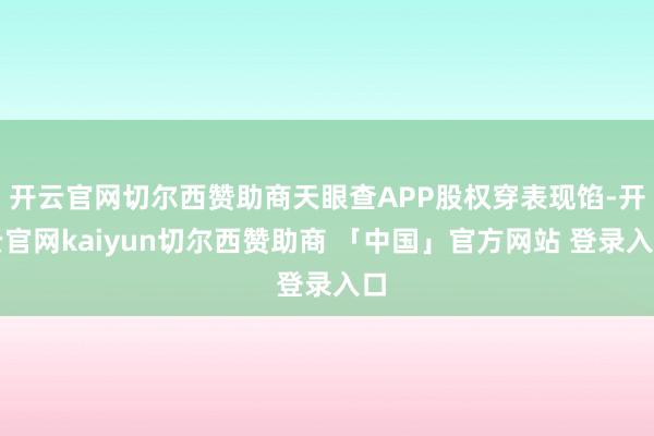 开云官网切尔西赞助商天眼查APP股权穿表现馅-开云官网kaiyun切尔西赞助商 「中国」官方网站 登录入口