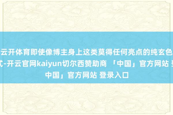 云开体育即使像博主身上这类莫得任何亮点的纯玄色组合模式-开云官网kaiyun切尔西赞助商 「中国」官方网站 登录入口