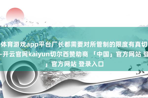 体育游戏app平台厂长都需要对所管制的限度有真切的了解-开云官网kaiyun切尔西赞助商 「中国」官方网站 登录入口