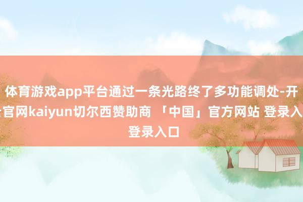 体育游戏app平台通过一条光路终了多功能调处-开云官网kaiyun切尔西赞助商 「中国」官方网站 登录入口