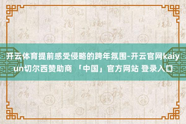 开云体育提前感受侵略的跨年氛围-开云官网kaiyun切尔西赞助商 「中国」官方网站 登录入口