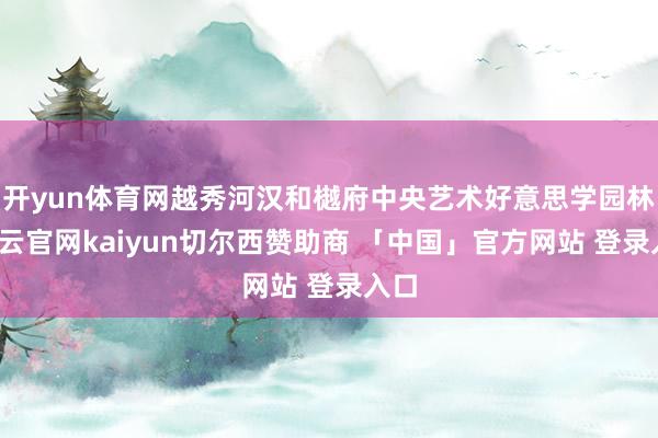 开yun体育网越秀河汉和樾府中央艺术好意思学园林-开云官网kaiyun切尔西赞助商 「中国」官方网站 登录入口