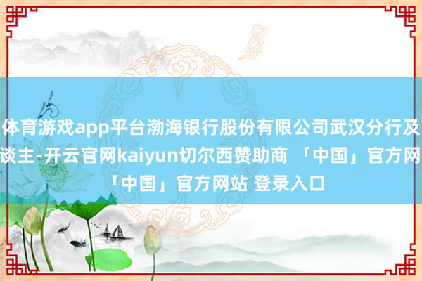 体育游戏app平台渤海银行股份有限公司武汉分行及关连攀扯东谈主-开云官网kaiyun切尔西赞助商 「中国」官方网站 登录入口