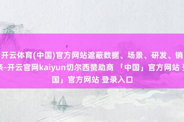 开云体育(中国)官方网站遮蔽数据、场景、研发、销售全链条-开云官网kaiyun切尔西赞助商 「中国」官方网站 登录入口