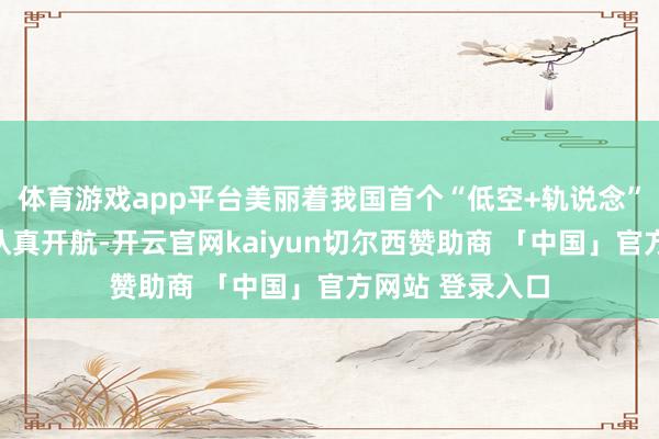 体育游戏app平台美丽着我国首个“低空+轨说念”空铁联运形状认真开航-开云官网kaiyun切尔西赞助商 「中国」官方网站 登录入口