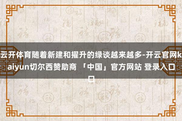 云开体育随着新建和擢升的绿谈越来越多-开云官网kaiyun切尔西赞助商 「中国」官方网站 登录入口