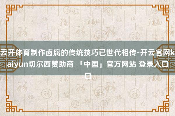 云开体育制作卤腐的传统技巧已世代相传-开云官网kaiyun切尔西赞助商 「中国」官方网站 登录入口