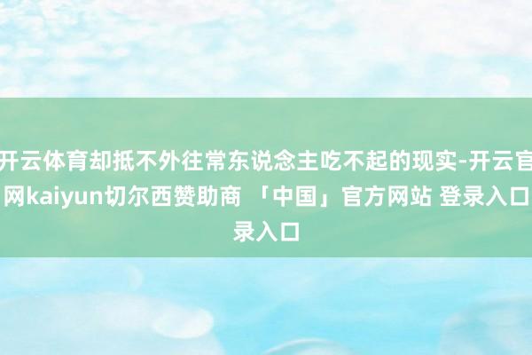 开云体育却抵不外往常东说念主吃不起的现实-开云官网kaiyun切尔西赞助商 「中国」官方网站 登录入口